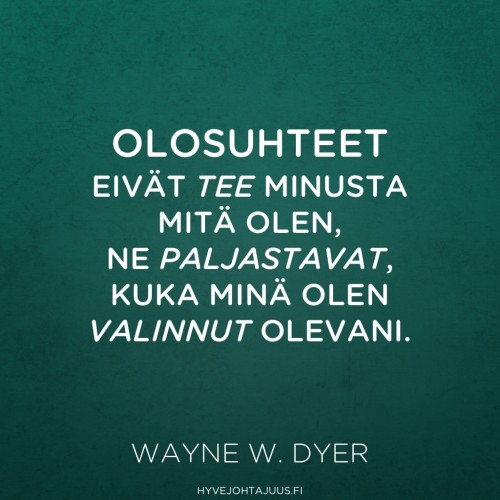 Olosuhteet eivät tee minusta mitä olen, ne paljastavat, kuka minä olen valinnut olevani. — Wayne W. Dyer