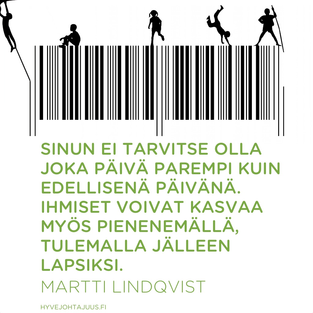Sinun ei tarvitse olla joka päivä parempi kuin edellisenä päivänä. Ihmiset voivat kasvaa myös pienenemällä, tulemalla jälleen lapsiksi. — Martti Lindqvist