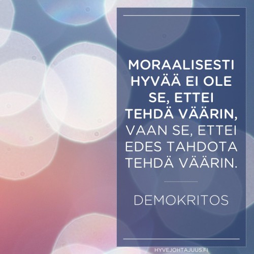 Moraalisesti hyvää ei ole se, ettei tehdä väärin, vaan se, ettei edes tahdota tehdä väärin. — Demokritos