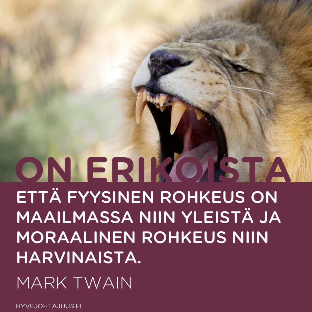 On erikoista, että fyysinen rohkeus on maailmassa niin yleistä ja moraalinen rohkeus niin harvinaista. — Mark Twain