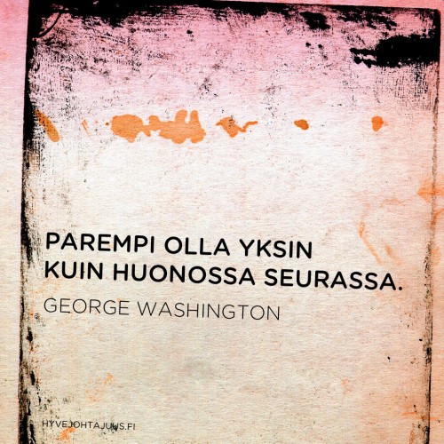 Parempi olla yksin kuin huonossa seurassa. — George Washington