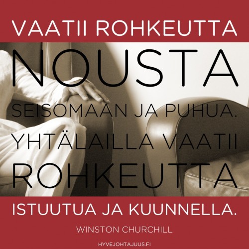 Vaatii rohkeutta nousta seisomaan ja puhua. Yhtälailla vaatii rohkeutta istuutua ja kuunnella. — Winston Churchill