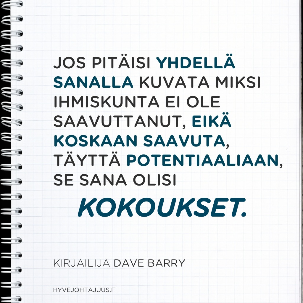 Jos pitäisi yhdellä sanalla kuvata miksi ihmiskunta ei ole saavuttanut, eikä koskaan saavuta, täyttä potentiaaliaan, se sana olisi 'kokoukset'. — Kirjailija Dave Barry