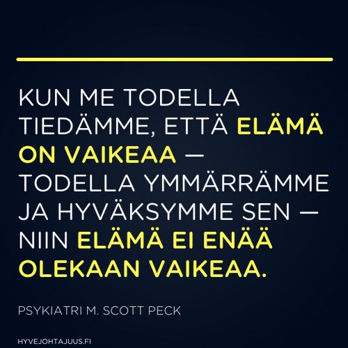 Kun me todella tiedämme, että elämä on vaikeaa — todella ymmärrämme ja hyväksymme sen — niin elämä ei enää olekaan vaikeaa. — Psykiatri M. Scott Peck, Rakkauden psykologia