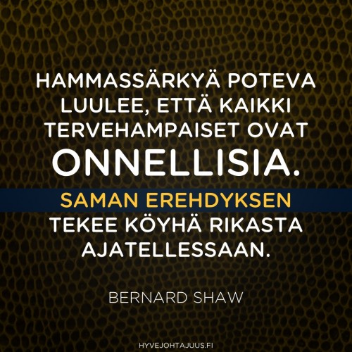 Hammassärkyä poteva luulee, että kaikki tervehampaiset ovat onnellisia. Saman erehdyksen tekee köyhä rikasta ajatellessaan. — Bernard Shaw Hammassärkyä poteva luulee, että kaikki tervehampaiset ovat onnellisia. Saman erehdyksen tekee köyhä rikasta ajatellessaan. — Bernard Shaw