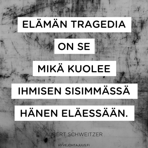 Elämän tragedia on se, mikä kuolee ihmisen sisimmässä hänen eläessään. — Albert Schweitzer