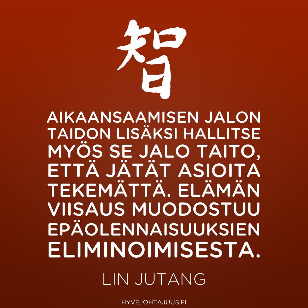 Aikaansaamisen jalon taidon lisäksi hallitse myös se jalo taito, että jätät asioita tekemättä. Elämän viisaus muodostuu epäolennaisuuksien eliminoimisesta. — Lin Jutang
