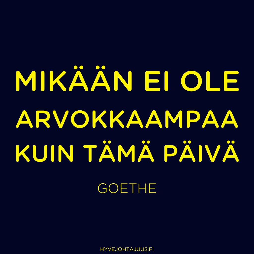 Mikään ei ole arvokkaampaa kuin tämä päivä. — J.W. von Goethe