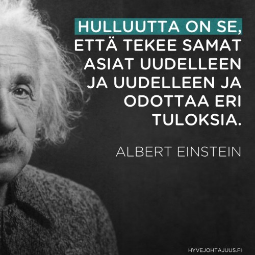 Hulluutta on se, että tekee samat asiat uudelleen ja uudelleen ja odottaa eri tuloksia. — Albert Einstein