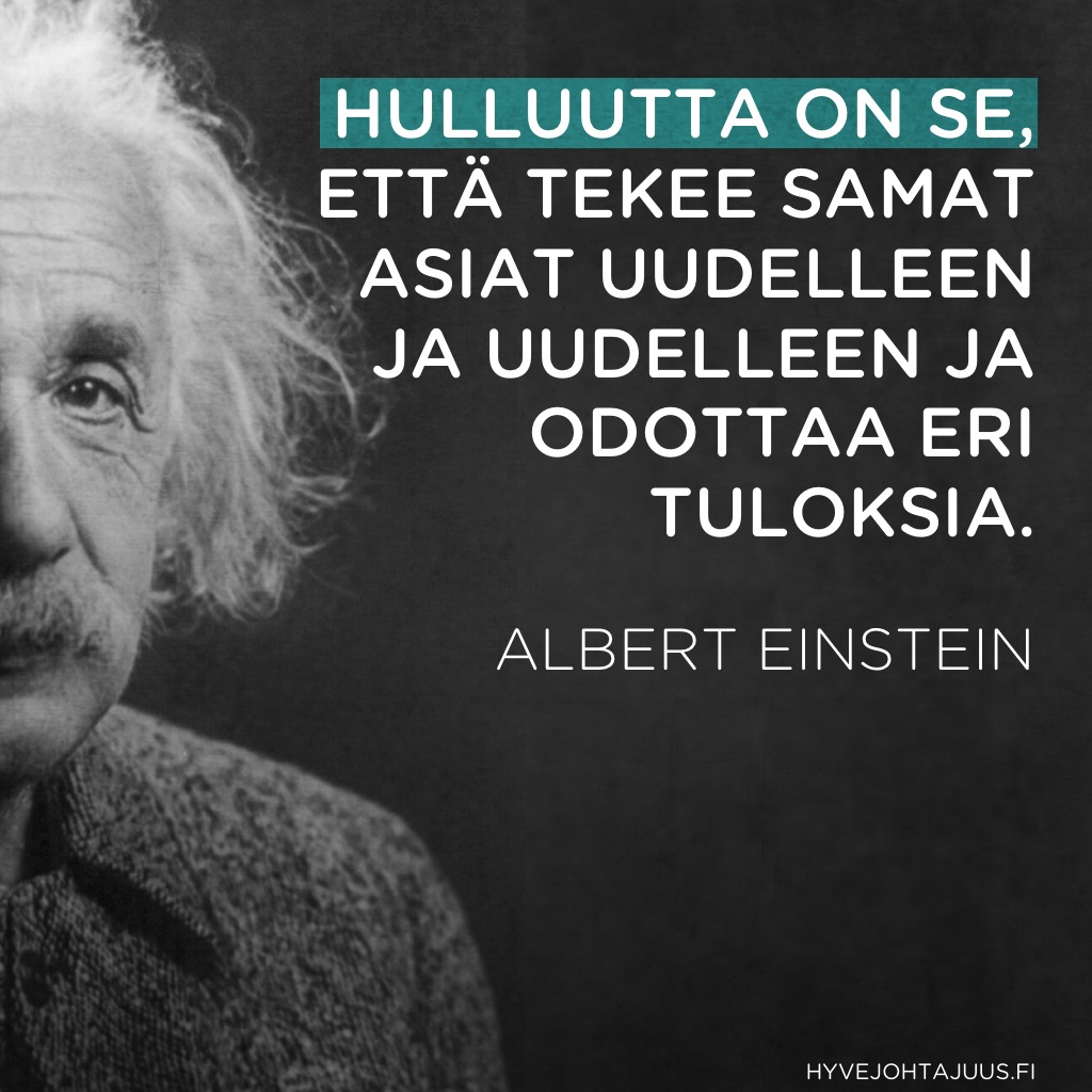 Hulluutta on se, että tekee samat asiat uudelleen ja uudelleen ja odottaa eri tuloksia. — Albert Einstein