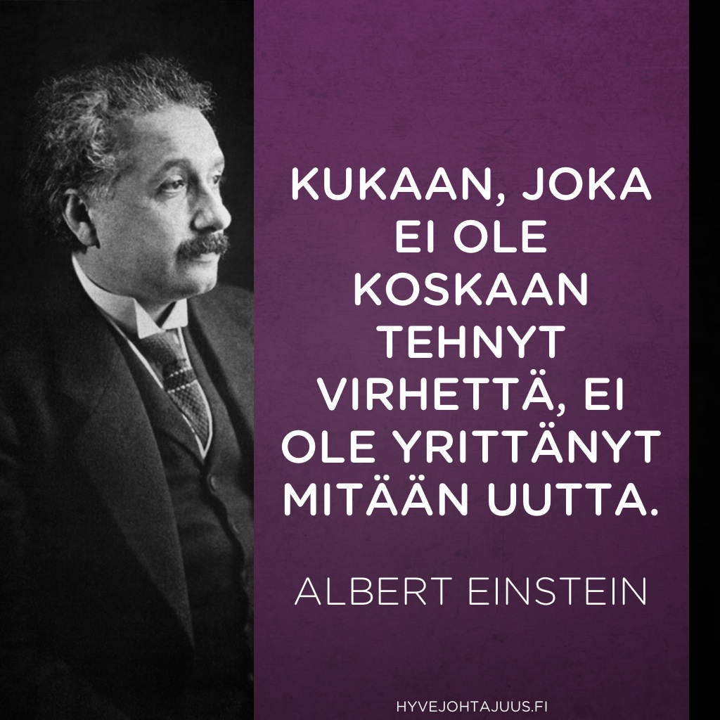 Kukaan, joka ei ole koskaan tehnyt virhettä, ei ole yrittänyt mitään uutta. — Albert Einstein