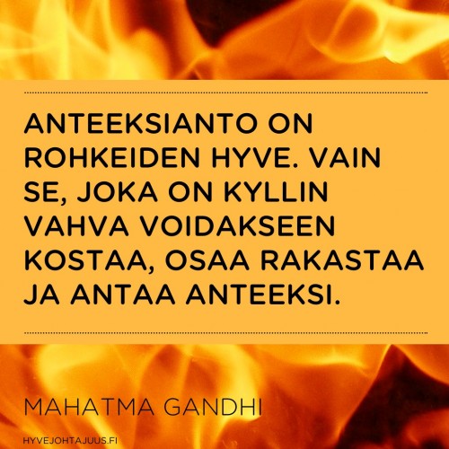 Anteeksianto on rohkeiden hyve. Vain se, joka on kyllin vahva voidakseen kostaa, osaa rakastaa ja antaa anteeksi. — Mahatma Gandhi