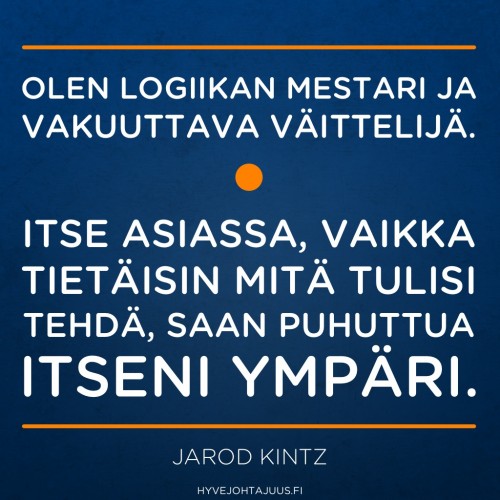 Olen logiikan mestari ja vakuuttava väittelijä. Itse asiassa, vaikka tietäisin mitä tulisi tehdä, saan puhuttua itseni ympäri. — Jarod Kintz