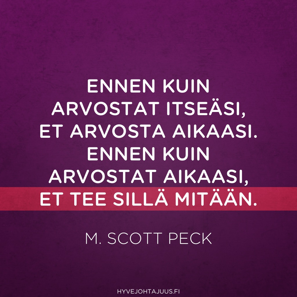Ennen kuin arvostat itseäsi, et arvosta aikaasi. Ennen kuin arvostat aikaasi, et tee sillä mitään. — M. Scott Peck
