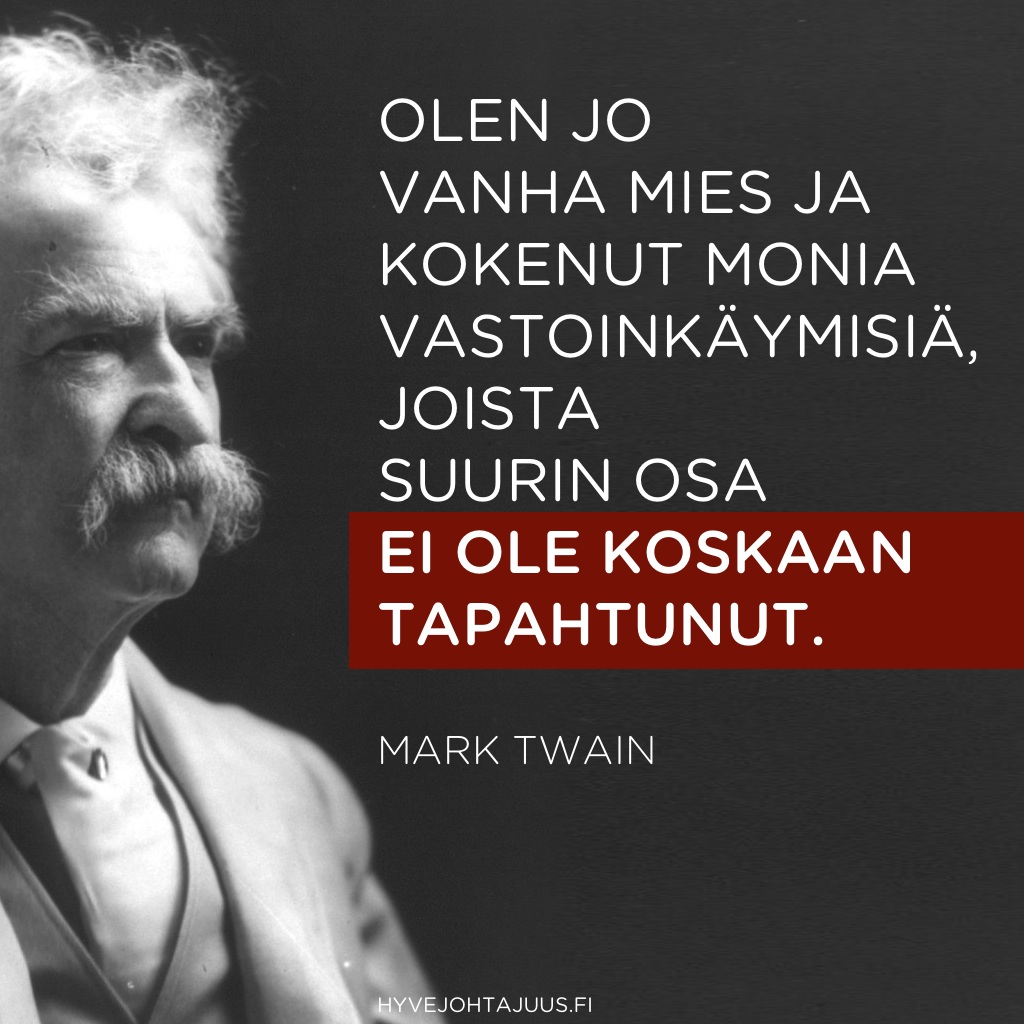 Olen jo vanha mies ja kokenut monia vastoinkäymisiä, joista suurin osa ei ole koskaan tapahtunut. — Mark Twain