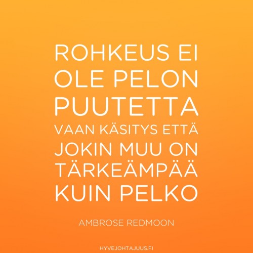 Rohkeus ei ole pelon puutetta, vaan käsitys, että jokin muu on tärkeämpää kuin pelko. — Ambrose Redmoon