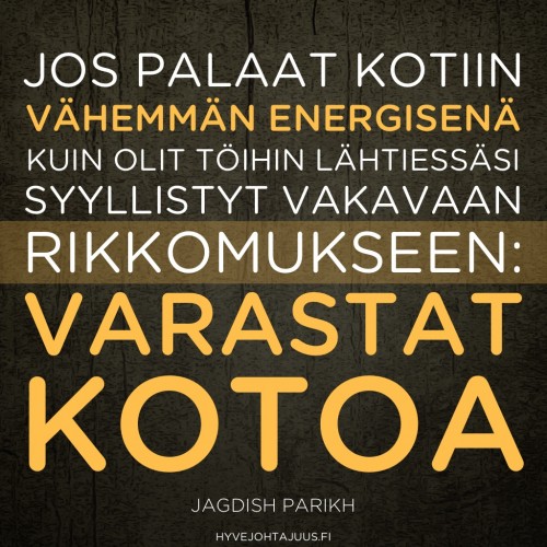 Jos palaat kotiin vähemmän energisenä, kuin olit töihin lähtiessäsi, syyllistyt vakavaan rikkomukseen: varastat kotoa. — Jagdish Parikh