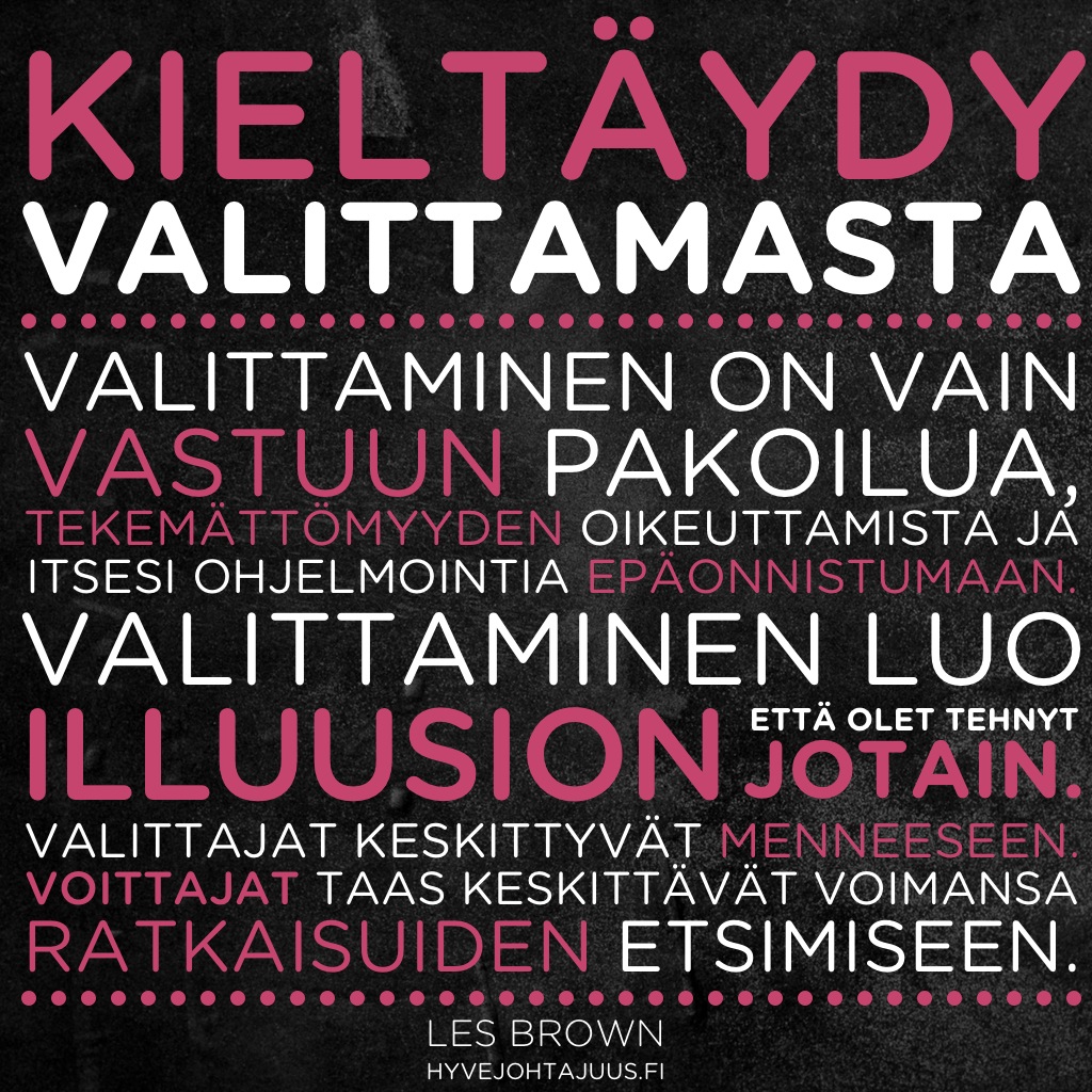Kieltäydy valittamasta. Valittaminen on vain vastuun pakoilua, tekemättömyyden oikeuttamista ja itsesi ohjelmointia epäonnistumaan. Valittaminen luo illuusion, että olet tehnyt jotain. Valittajat keskittyvät menneeseen, luopuen näin voimistaan. Voittajat taas keskittävät voimansa ratkaisuiden etsimiseen. — Les Brown