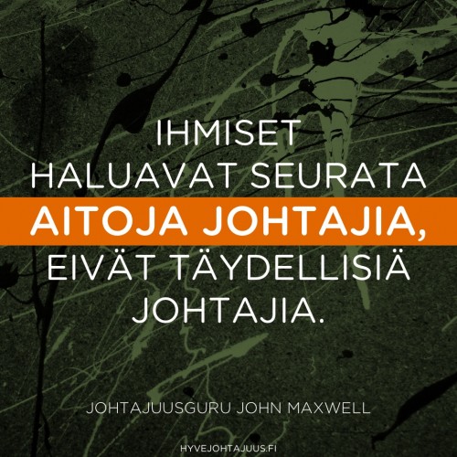 Ihmiset haluavat seurata aitoja johtajia, eivät täydellisiä johtajia. — Johtajuusguru John Maxwell