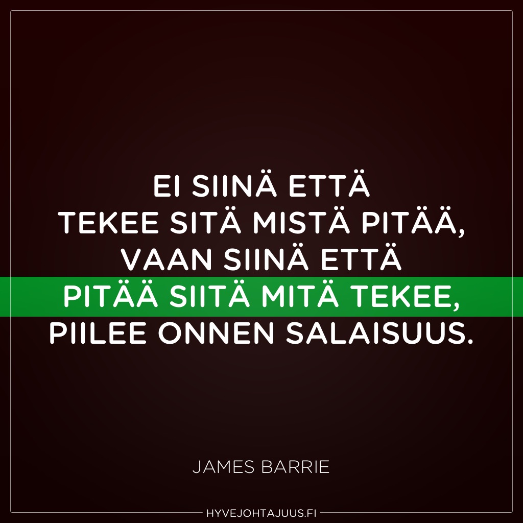 Ei siinä että tekee sitä mistä pitää, vaan siinä että pitää siitä mitä tekee, piilee onnen salaisuus. — James Barrie