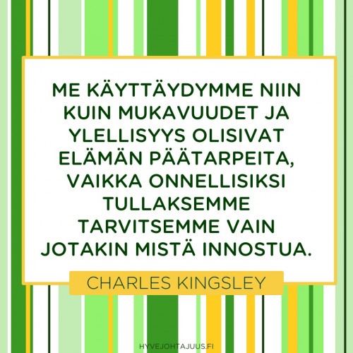 Me käyttäydymme niin kuin mukavuudet ja ylellisyys olisivat elämän päätarpeita, vaikka onnellisiksi tullaksemme tarvitsemme vain jotakin mistä innostua. — Charles Kingsley