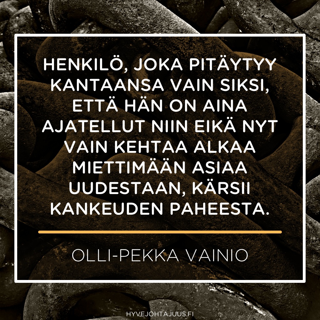 Henkilö, joka pitäytyy kantaansa vain siksi, että hän on aina ajatellut niin eikä nyt vain kehtaa alkaa miettimään asiaa uudestaan, kärsii kankeuden paheesta. — Olli-Pekka Vainio