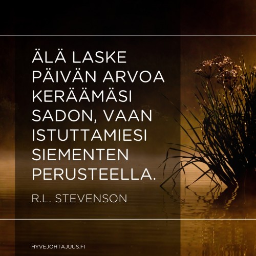Älä laske päivän arvoa keräämäsi sadon, vaan istuttamiesi siementen perusteella. — R.L. Stevenson