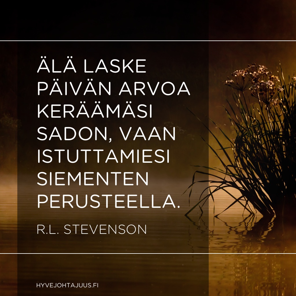 Älä laske päivän arvoa keräämäsi sadon, vaan istuttamiesi siementen perusteella. — R.L. Stevenson