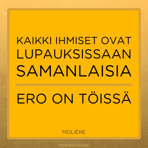 Kaikki ihmiset ovat lupauksissaan samanlaisia. Ero on töissä. — Molière