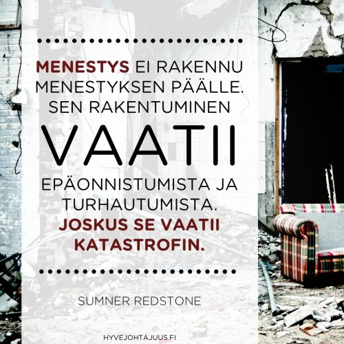 Menestys ei rakennu menestyksen päälle. Sen rakentuminen vaatii epäonnistumista ja turhautumista. Joskus se vaatii katastrofin. — Sumner Redstone