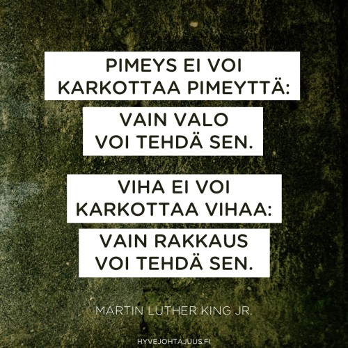 Pimeys ei voi karkottaa pimeyttä: vain valo voi tehdä sen. Viha ei voi karkottaa vihaa: vain rakkaus voi tehdä sen. — Martin Luther King Jr.