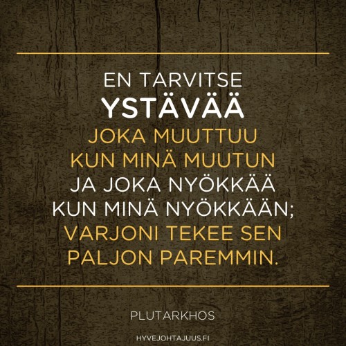 En tarvitse ystävää, joka muuttuu kun minä muutun ja joka nyökkää kun minä nyökkään; varjoni tekee sen paljon paremmin. — Plutarkhos