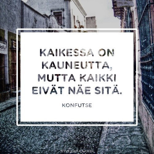 Kaikessa on kauneutta, mutta kaikki eivät näe sitä. — Konfutse