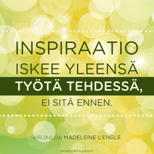 Inspiraatio iskee yleensä työtä tehdessä, ei sitä ennen. — Kirjailija Madeleine L'Engle