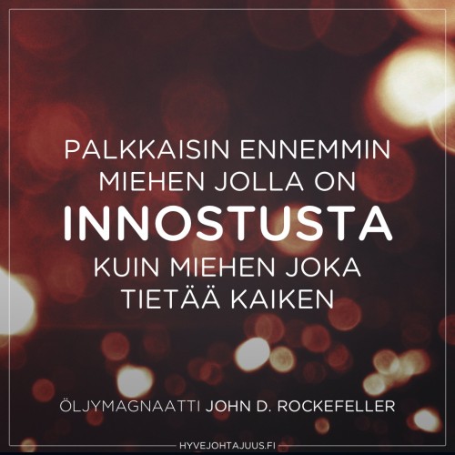 Palkkaisin ennemmin miehen jolla on innostusta, kuin miehen joka tietää kaiken. — Öljymagnaatti John D. Rockefeller