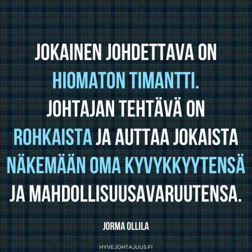 Jokainen johdettava on hiomaton timantti. Johtajan tehtävä on rohkaista ja auttaa jokaista näkemään oma kyvykkyytensä ja mahdollisuusavaruutensa. — Jorma Ollila