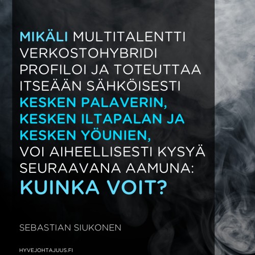 Mikäli multitalentti verkostohybridi profiloi ja toteuttaa itseään sähköisesti kesken palaverin, kesken iltapalan ja kesken yöunien, voi aiheellisesti kysyä seuraavana aamuna: kuinka voit? — Sebastian Siukonen