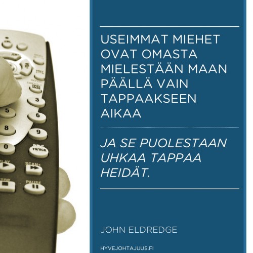 Useimmat miehet ovat omasta mielestään täällä maan päällä vain aikaa tappaakseen — ja se puolestaan uhkaa tappaa heidät. — John Eldredge