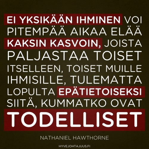 Ei yksikään ihminen voi pitempää aikaa elää kaksin kasvoin, joista paljastaa toiset itselleen, toiset muille ihmisille, tulematta lopulta epätietoiseksi siitä, kummatko ovat todelliset. — Nathaniel Hawthorne