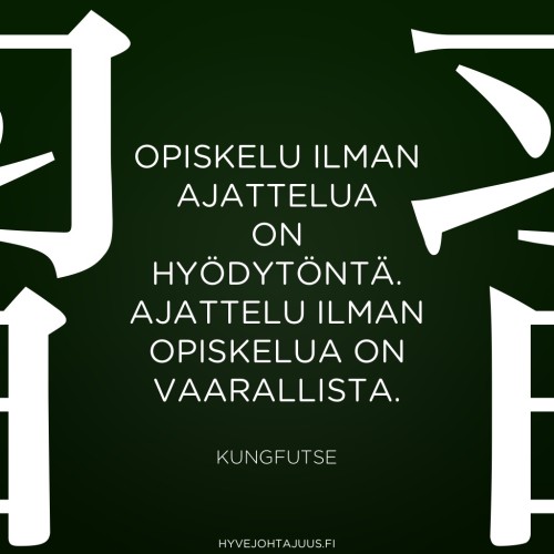 Opiskelu ilman ajattelua on hyödytöntä. Ajattelu ilman opiskelua on vaarallista. — Kungfutse