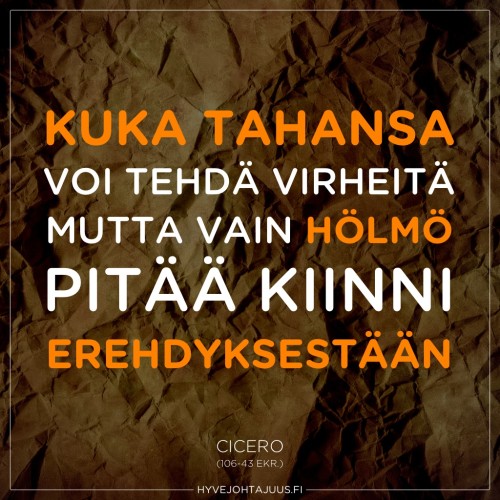 Kuka tahansa voi tehdä virheitä, mutta vain hölmö pitää kiinni erehdyksestään. — Cicero (106-43 eKr.)
