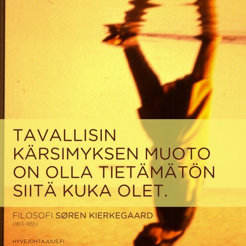 Tavallisin kärsimyksen muoto on olla tietämätön siitä, kuka olet. — Filosofi Søren Kierkegaard (1813-1855)