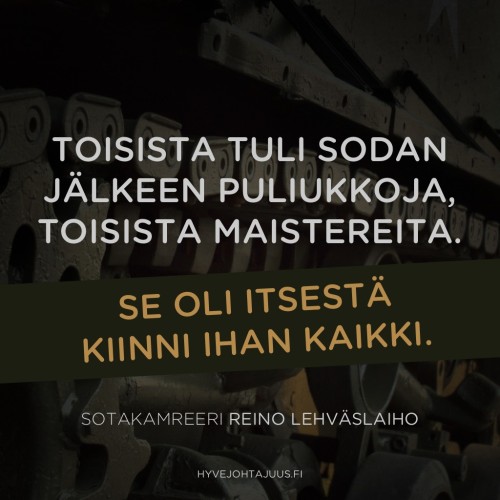 Toisista tuli sodan jälkeen puliukkoja, toisista maistereita. Se oli itsestä kiinni ihan kaikki. — Sotakamreeri Reino Lehväslaiho