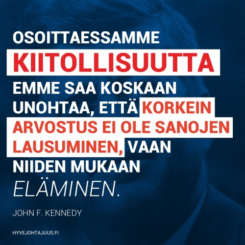 Osoittaessamme kiitollisuutta emme saa koskaan unohtaa, että korkein arvostus ei ole sanojen lausuminen, vaan niiden mukaan eläminen. — John F. Kennedy