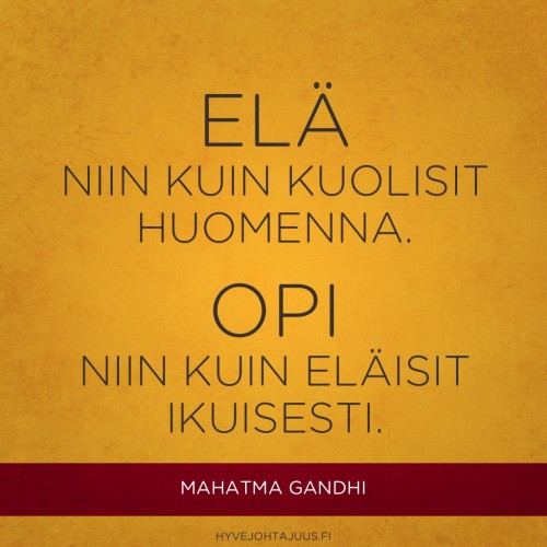 Elä niin kuin kuolisit huomenna. Opi niin kuin eläisit ikuisesti. — Mahatma Gandhi