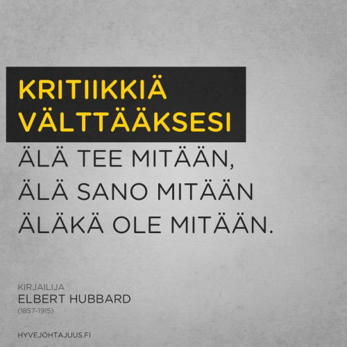 Välttääksesi kritiikkiä, älä tee mitään, älä sano mitään äläkä ole mitään. — Kirjailija Elbert Hubbard (1857-1915)