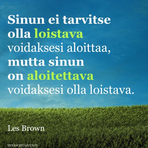 Sinun ei tarvitse olla loistava voidaksesi aloittaa, mutta sinun on aloitettava voidaksesi olla loistava. — Les Brown