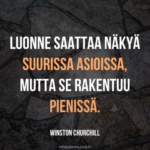 Luonne saattaa näkyä suurissa asioissa, mutta se rakentuu pienissä. — Winston Churchill
