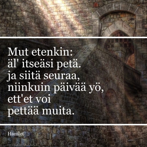 Mut etenkin: äl' itseäsi petä. Ja siitä seuraa, niinkuin päivää yö, Ett'et voi pettää muita. — William Shakespeare, Hamlet (suom. Paavo Cajander)