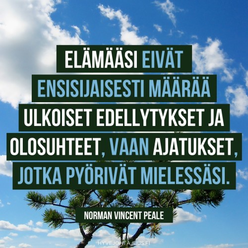 Elämääsi eivät ensisijaisesti määrää ulkoiset edellytykset ja olosuhteet, vaan ajatukset, jotka pyörivät mielessäsi. — Norman Vincent Peale